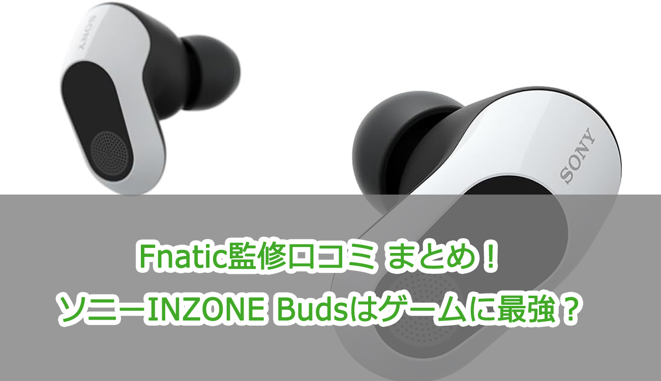 Fnatic監修口コミ まとめ！ソニーINZONE Budsはゲームに最強？