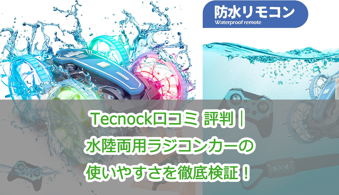 Tecnock口コミ 評判｜水陸両用ラジコンカーの使いやすさを徹底検証！
