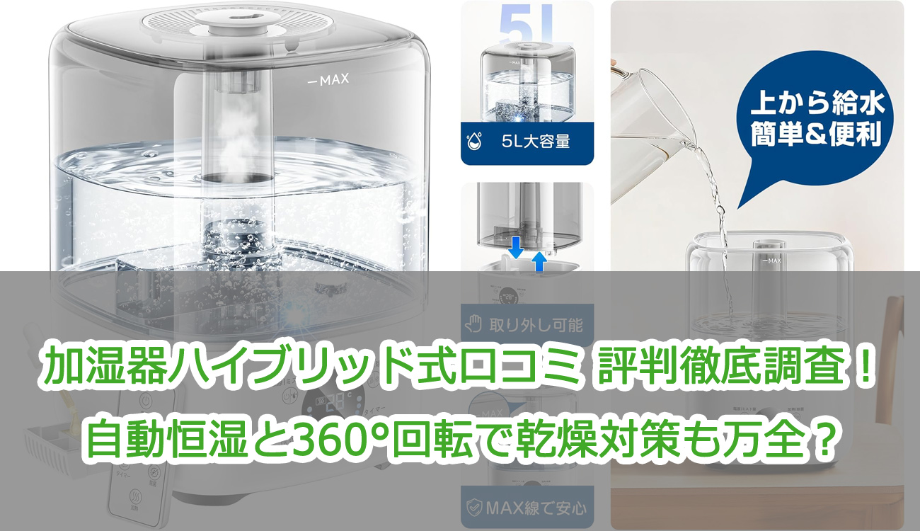 加湿器ハイブリッド式口コミ 評判徹底調査！自動恒湿と360°回転で乾燥対策も万全？