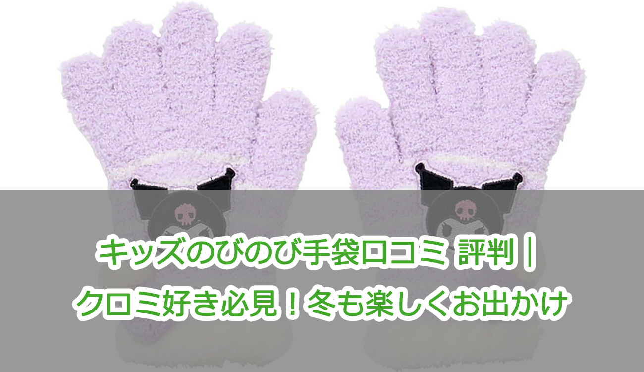 キッズのびのび手袋口コミ 評判｜クロミ好き必見！冬も楽しくお出かけ