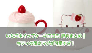 いちごホイップケーキ口コミ 評判まとめ|キティの限定マグが可愛すぎ!