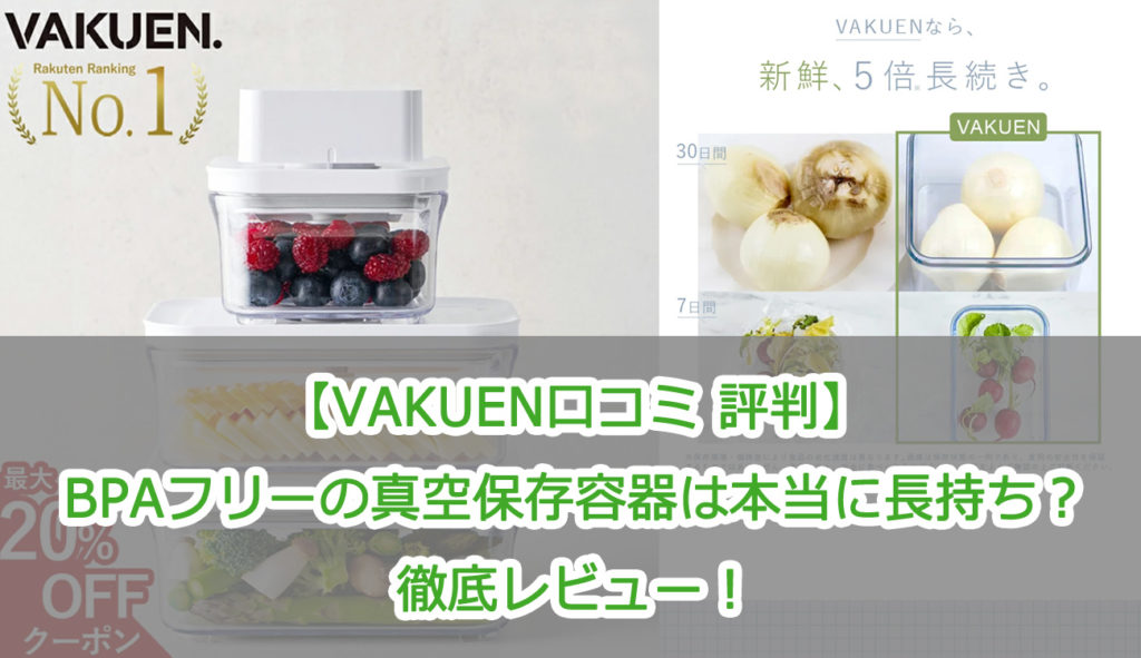 【VAKUEN口コミ 評判】BPAフリーの真空保存容器は本当に長持ち？徹底レビュー！