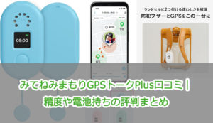 みてねみまもりGPSトークPlus口コミ|精度や電池持ちの評判まとめ